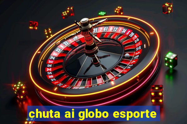 chuta ai globo esporte